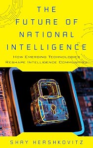 The Future of National Intelligence: How Emerging Technologies Reshape Intelligence Communities (Security and Professional Intelligence Education Series) by Shay Hershkovitz