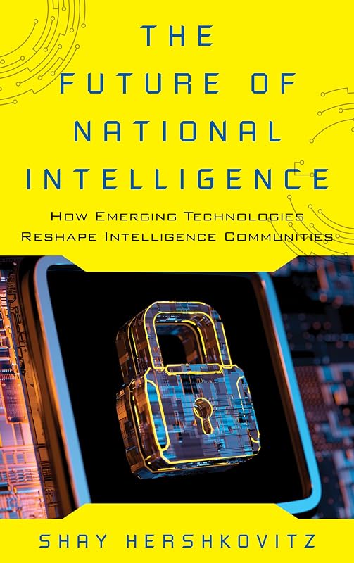 The Future of National Intelligence: How Emerging Technologies Reshape Intelligence Communities (Security and Professional Intelligence Education Series) by Shay Hershkovitz
