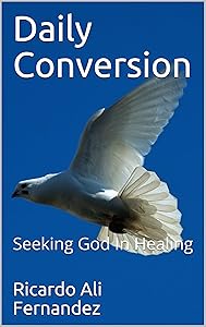 Daily Conversion: Seeking God In Healing by Ricardo Ali Fernandez