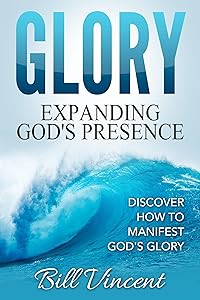 Glory: Expanding God's Presence: Discover How to Manifest God's Glory