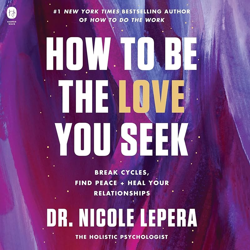 How to Be the Love You Seek: Break Cycles, Find Peace, and Heal Your Relationships by Dr. Nicole LePera