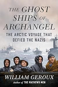 The Ghost Ships of Archangel: The Arctic Voyage That Defied the Nazis by William Geroux