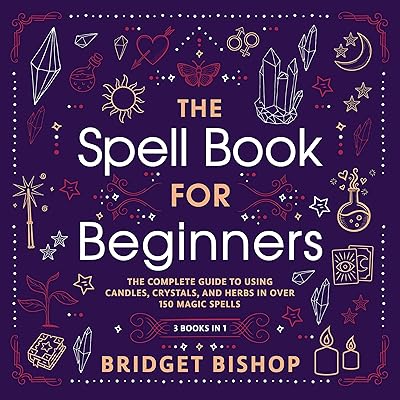 The Spell Book for Beginners: The Complete Guide to Using Candles, Crystals, and Herbs in over 150 Magic Spells