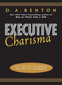 Executive Charisma: Six Steps to Mastering the Art of Leadership by D. A. Benton