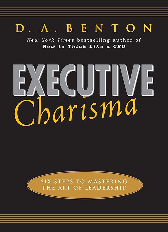Executive Charisma: Six Steps to Mastering the Art of Leadership by D. A. Benton