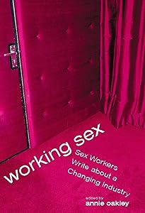 Working Sex: Sex Workers Write About a Changing Industry by Annie Oakley