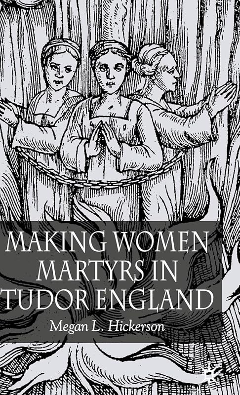 Making Women Martyrs in Tudor England by M. Hickerson