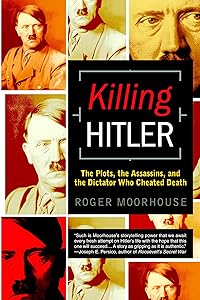 Killing Hitler: The Plots, the Assassins, and the Dictator Who Cheated Death by Roger Moorhouse