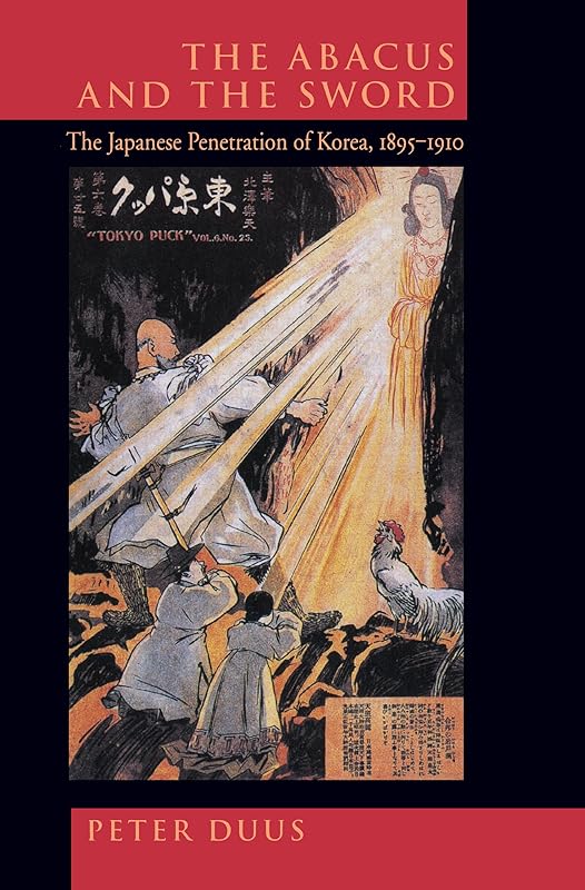 The Abacus and the Sword: The Japanese Penetration of Korea, 1895-1910 (Twentieth Century Japan: The Emergence of a World Power) (Volume 4) by Peter Duus