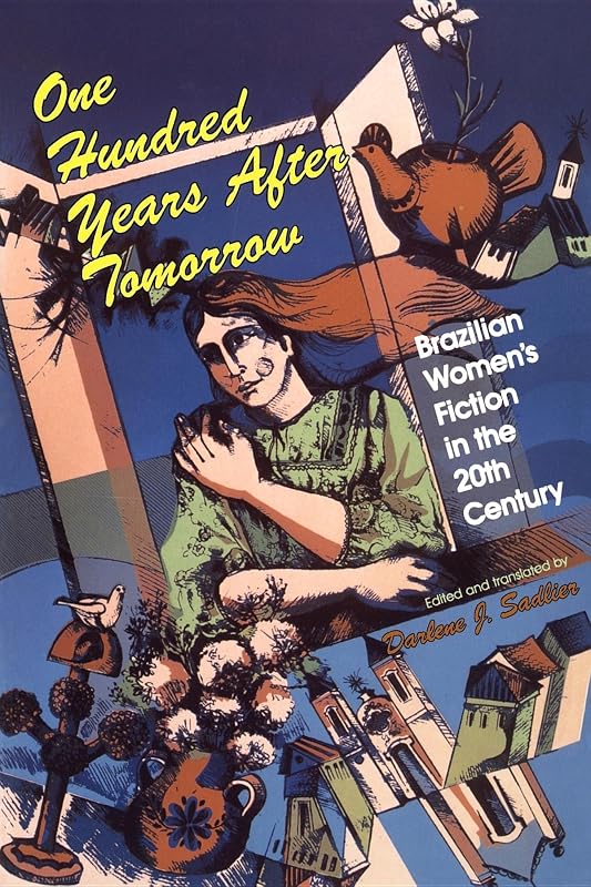 One Hundred Years after Tomorrow: Brazilian Women's Fiction in the Twentieth Century (Well House Books) by Darlene J. Sadlier