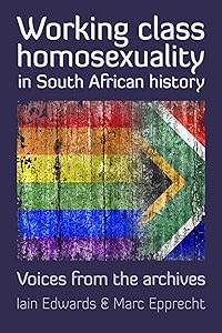 Working Class Homosexuality in South African History: Voices from the Archives by Iain Edwards