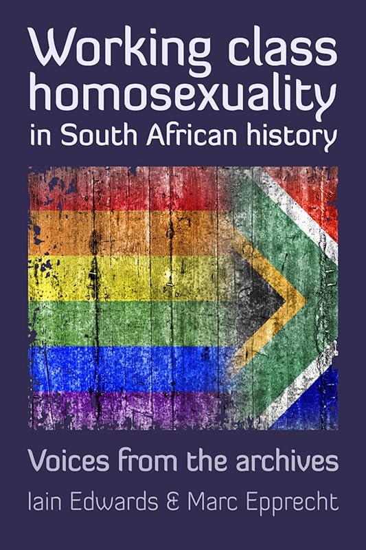 Working Class Homosexuality in South African History: Voices from the Archives by Iain Edwards