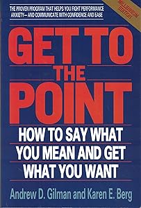 Get to the Point: How to Say What You Mean and Get What You Want