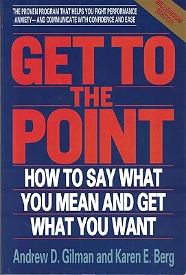 Get to the Point: How to Say What You Mean and Get What You Want