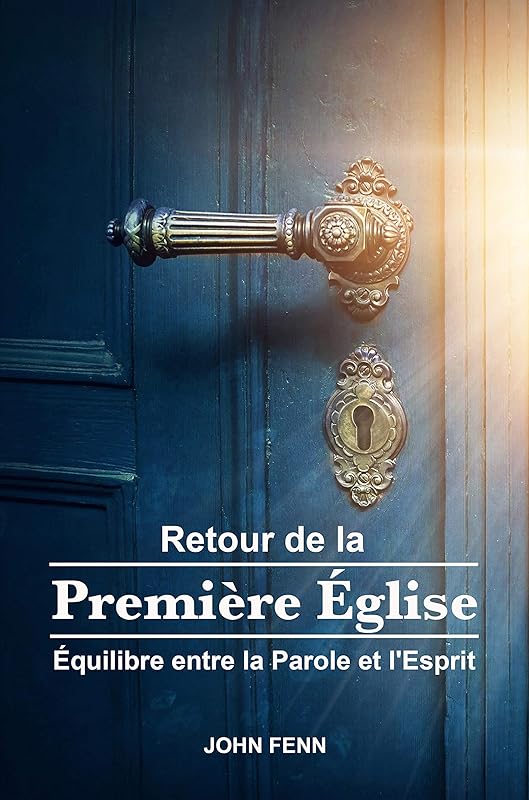 RETOUR DE LA PREMIÈRE ÉGLISE: Équilibre entre la Parole et l'Esprit (French Edition) by John Fenn