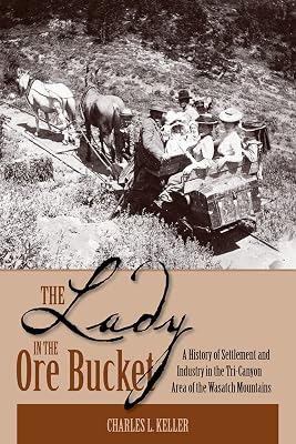 The Lady In The Ore Bucket: A History of Settlement and Industry in the Tri-Canyon Area of the Wasatch Mountains