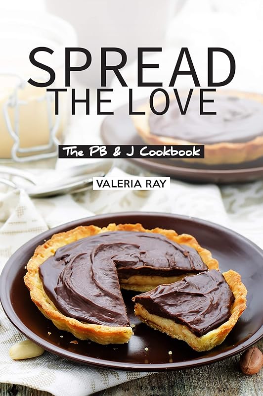 Spread the Love: The PB & J Cookbook by Valeria Ray