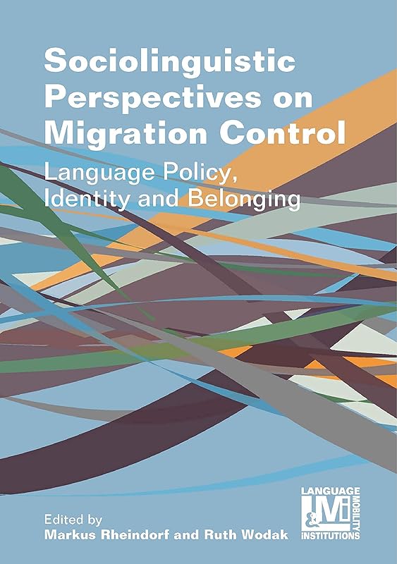 Sociolinguistic Perspectives on Migration Control: Language Policy, Identity and Belonging (Language, Mobility and Institutions, 5) (Volume 5) by Markus Rheindorf