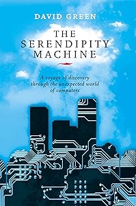 The Serendipity Machine: A Voyage of Discovery Through the Unexpected World of Computers by David Green