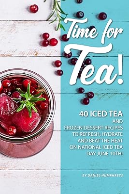 Time for Tea!: 40 Iced Tea and Frozen Dessert Recipes - to Refresh, Hydrate and Beat the Heat on National Iced Tea Day June 10th!