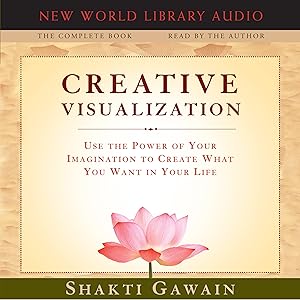 Creative Visualization - The Complete Book: Use the Power of Your Imagination to Create What You Want in Your Life by Shakti Gawain