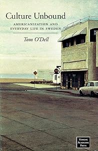 Culture Unbound: Americanization & Everyday Life in Sweden by Tom O'Dell