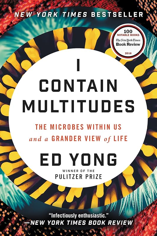 I Contain Multitudes: The Microbes Within Us and a Grander View of Life by Ed Yong