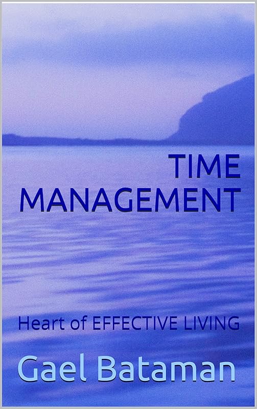 TIME MANAGEMENT: Heart of EFFECTIVE LIVING by Gael Bataman