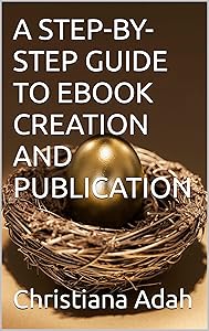A STEP-BY-STEP GUIDE TO EBOOK CREATION AND PUBLICATION by Christiana Adah