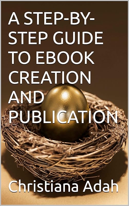 A STEP-BY-STEP GUIDE TO EBOOK CREATION AND PUBLICATION by Christiana Adah