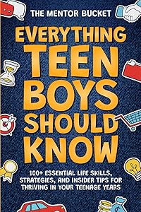 Everything Teen Boys Should Know - 100+ Essential Life Skills, Strategies, and Insider Tips for Thriving in Your Teenage Years by The Mentor Bucket