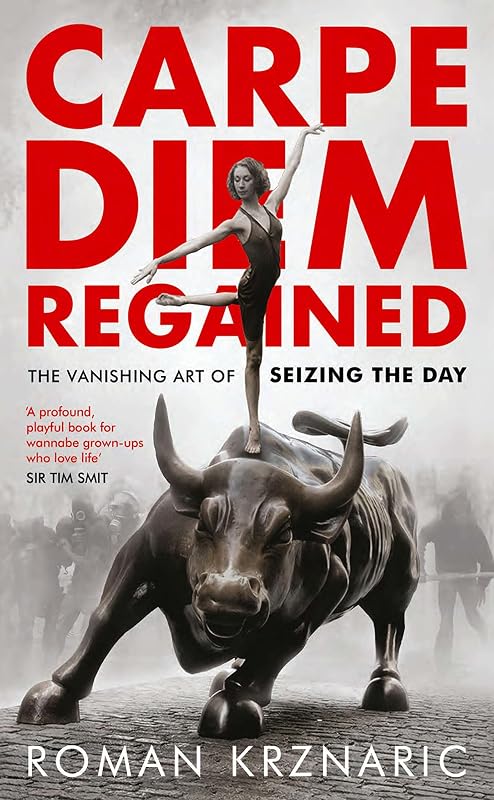 Carpe Diem Regained: The Vanishing Art of Seizing the Day by Roman Krznaric