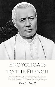 Encyclicals to the French: Vehementer Nos, Gravissimo Officii Munere, Une Fois Encore, Notre Charge Apostolique by Pope St. Pius X