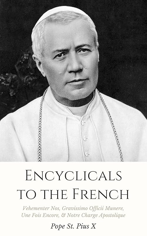 Encyclicals to the French: Vehementer Nos, Gravissimo Officii Munere, Une Fois Encore, Notre Charge Apostolique by Pope St. Pius X