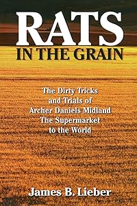 Rats in the Grain: The Dirty Tricks and Trials of Archer Daniels Midland, the Supermarket to the World by James B Lieber