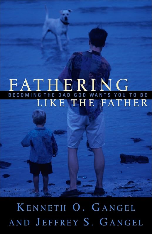 Fathering Like the Father: Becoming the Dad God Wants You to Be by Kenneth O. Gangel