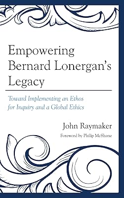 Empowering Bernard Lonergan's Legacy: Toward Implementing an Ethos for Inquiry and a Global Ethics