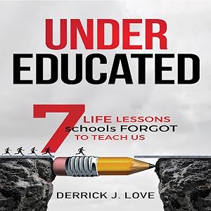 Under Educated: 7 Life Lessons Schools Forgot to Teach Us by Derrick J. Love