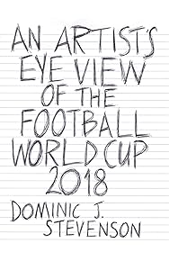 An Artist's Eye View of the Football World Cup 2018: A mini-book by Dominic J Stevenson