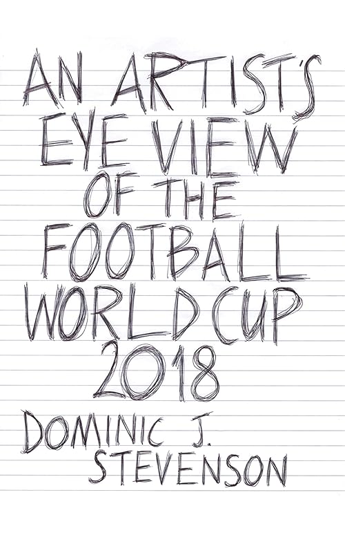 An Artist's Eye View of the Football World Cup 2018: A mini-book by Dominic J Stevenson