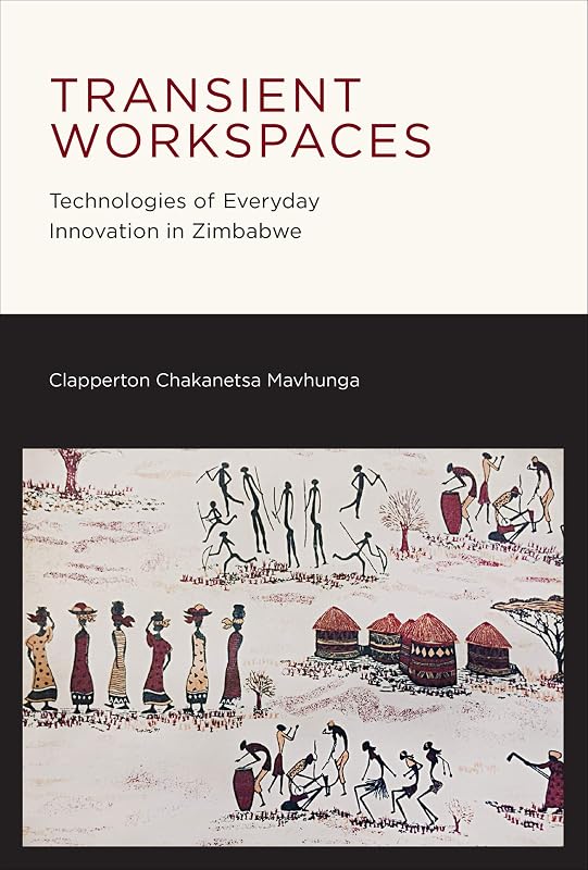 Transient Workspaces: Technologies of Everyday Innovation in Zimbabwe by Clapperton Chakanets Mavhunga