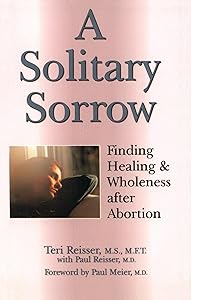 A Solitary Sorrow: Finding Healing & Wholeness after Abortion (Women/Inspirational) by Teri Reisser