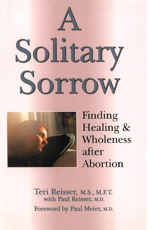 A Solitary Sorrow: Finding Healing & Wholeness after Abortion (Women/Inspirational) by Teri Reisser