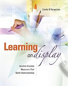 Learning on Display: Student-Created Museums That Build Understanding by Linda D'Acquisto