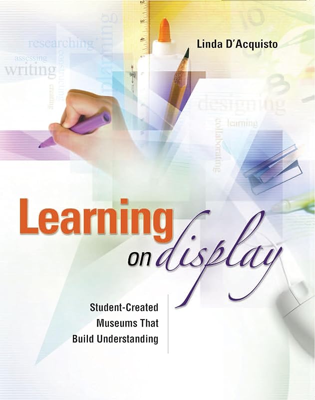 Learning on Display: Student-Created Museums That Build Understanding by Linda D'Acquisto