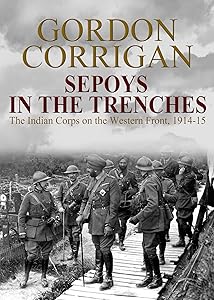Sepoys in the Trenches: The Indian Corps on the Western Front, 1914-1915 (The Great War Series Book 2) by Major Gordon Corrigan