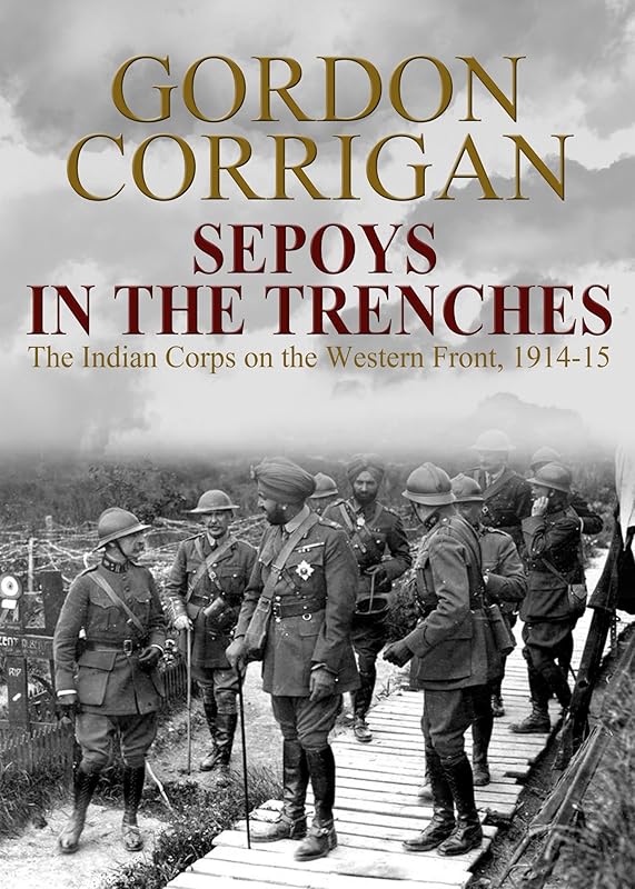 Sepoys in the Trenches: The Indian Corps on the Western Front, 1914-1915 (The Great War Series Book 2) by Major Gordon Corrigan