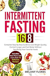 Intermittent Fasting 16/8: Complete Step-By-Step Guide to Lose Weight Quickly, Control Hunger and Feel Better Without Sacrificing Your Favorite Foods. Meal Plans with more than 70 Delicious Recipes! by Melany Flores