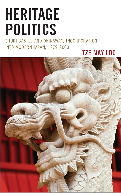 Heritage Politics: Shuri Castle and Okinawa’s Incorporation into Modern Japan, 1879–2000 (AsiaWorld) by Tze May Loo