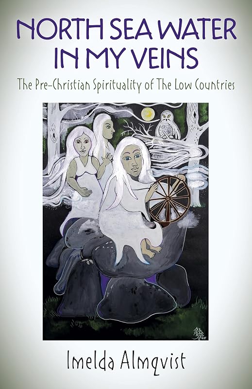 North Sea Water in My Veins: The Pre-Christian Spirituality of The Low Countries by Imelda Almqvist